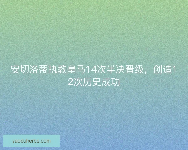 安切洛蒂执教皇马14次半决晋级，创造12次历史成功