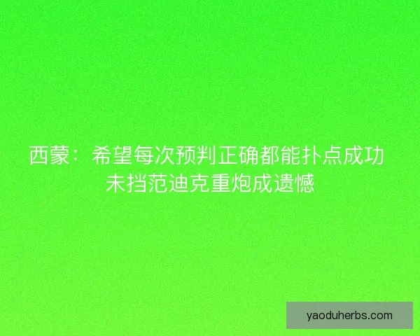 西蒙：希望每次预判正确都能扑点成功 未挡范迪克重炮成遗憾