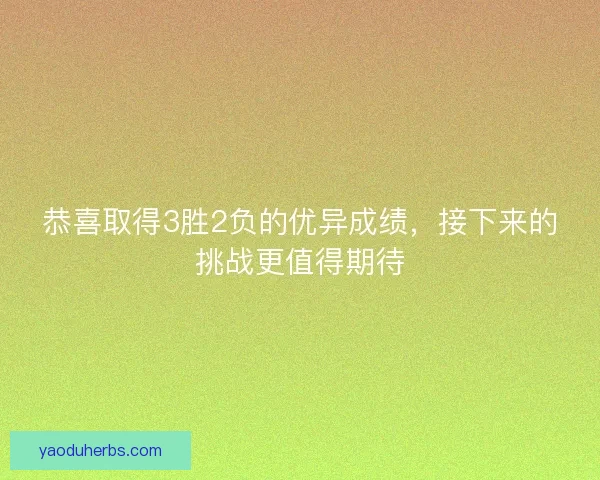 恭喜取得3胜2负的优异成绩，接下来的挑战更值得期待