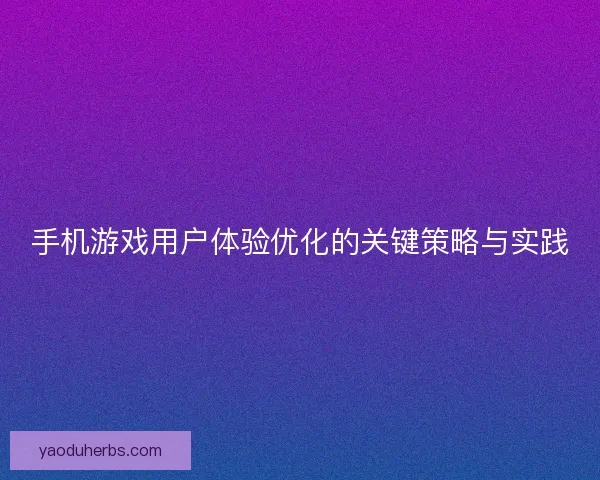 手机游戏用户体验优化的关键策略与实践