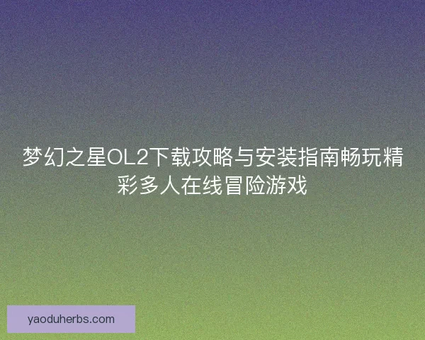 梦幻之星OL2下载攻略与安装指南畅玩精彩多人在线冒险游戏