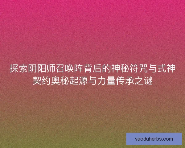 探索阴阳师召唤阵背后的神秘符咒与式神契约奥秘起源与力量传承之谜