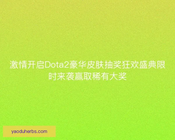 激情开启Dota2豪华皮肤抽奖狂欢盛典限时来袭赢取稀有大奖