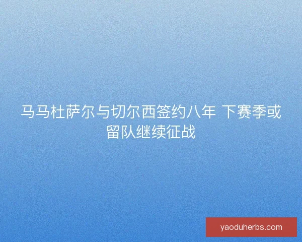 马马杜萨尔与切尔西签约八年 下赛季或留队继续征战